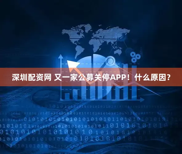 深圳配资网 又一家公募关停APP！什么原因？