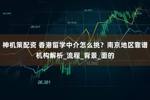神机策配资 香港留学中介怎么挑？南京地区靠谱机构解析_流程_背景_面的