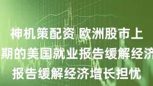 神机策配资 欧洲股市上涨 强于预期的美国就业报告缓解经济增长担忧