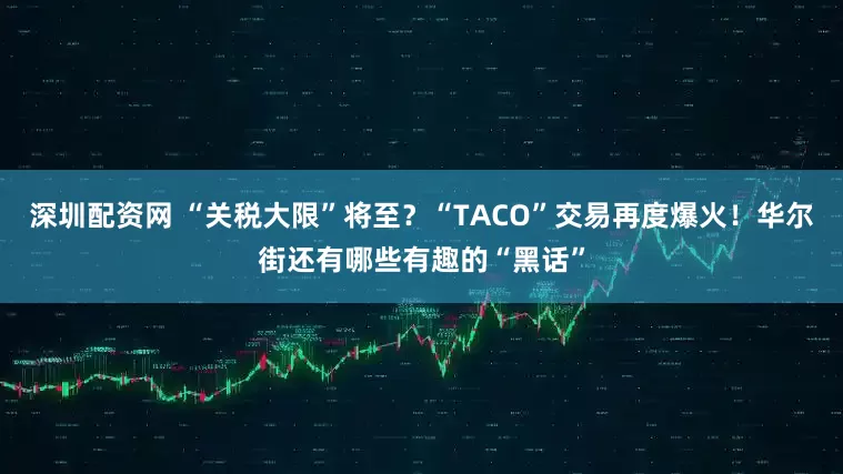 深圳配资网 “关税大限”将至？“TACO”交易再度爆火！华尔街还有哪些有趣的“黑话”