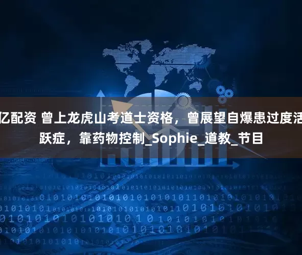 亿配资 曾上龙虎山考道士资格，曾展望自爆患过度活跃症，靠药物控制_Sophie_道教_节目