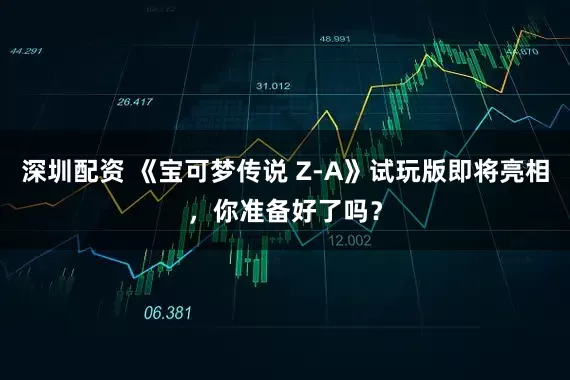 深圳配资 《宝可梦传说 Z-A》试玩版即将亮相，你准备好了吗？