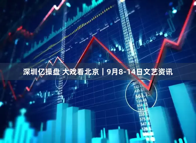 深圳亿操盘 大戏看北京｜9月8-14日文艺资讯
