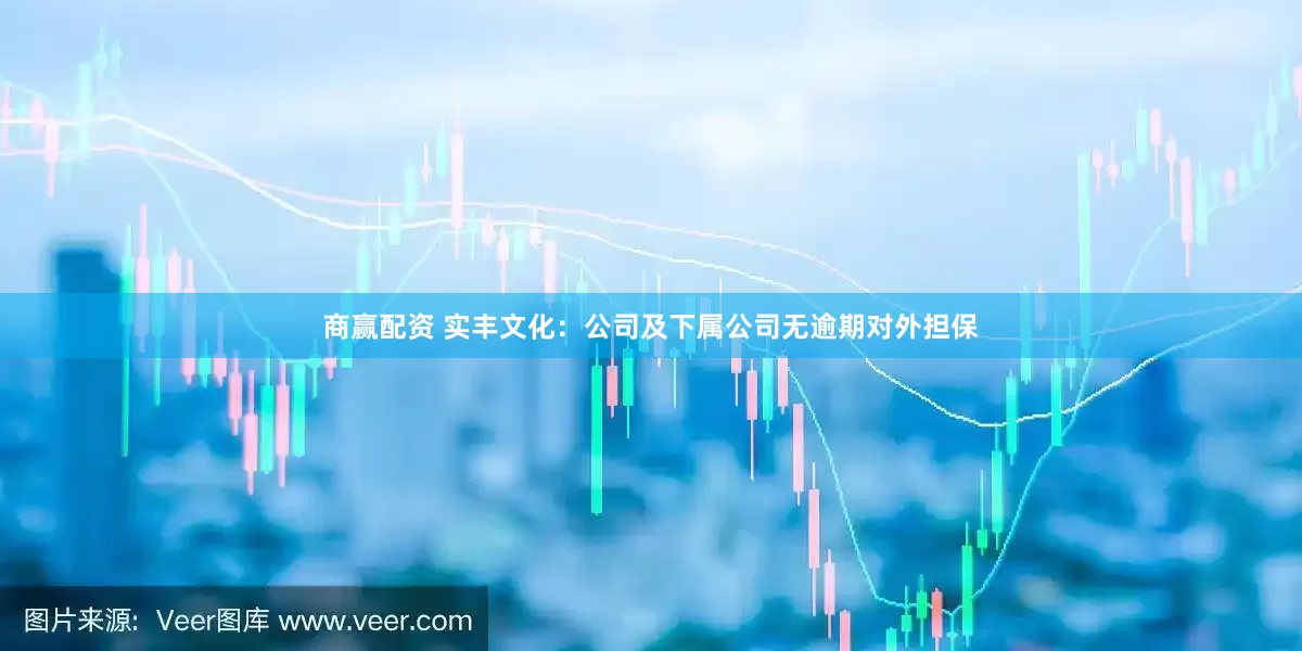 商赢配资 实丰文化：公司及下属公司无逾期对外担保