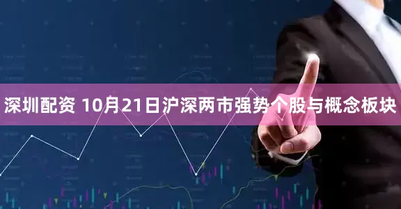 深圳配资 10月21日沪深两市强势个股与概念板块