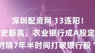 深圳配资网 13连阳！股价刷新历史新高，农业银行成A股定海神针，时隔7年半时间打破银行股“破净”局面，银行股后续走势如何？
