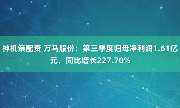 神机策配资 万马股份：第三季度归母净利润1.61亿元，同比增长227.70%