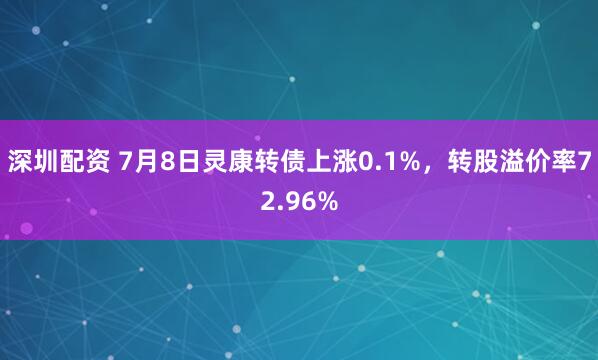 深圳配资 7月8日灵康转债上涨0.1%，转股溢价率72.96%