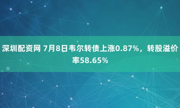 深圳配资网 7月8日韦尔转债上涨0.87%,转股溢价率58.65%