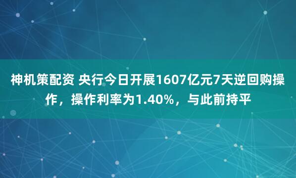 神机策配资 央行今日开展1607亿元7天逆回购操作，操作利率为1.40%，与此前持平