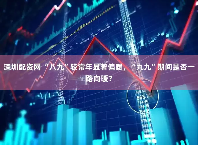 深圳配资网 “八九”较常年显著偏暖，“九九”期间是否一路向暖？