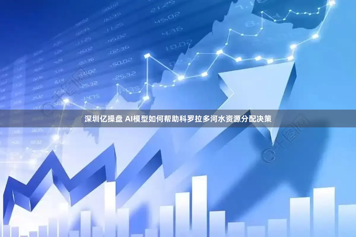 深圳亿操盘 AI模型如何帮助科罗拉多河水资源分配决策
